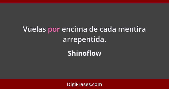 Vuelas por encima de cada mentira arrepentida.... - Shinoflow