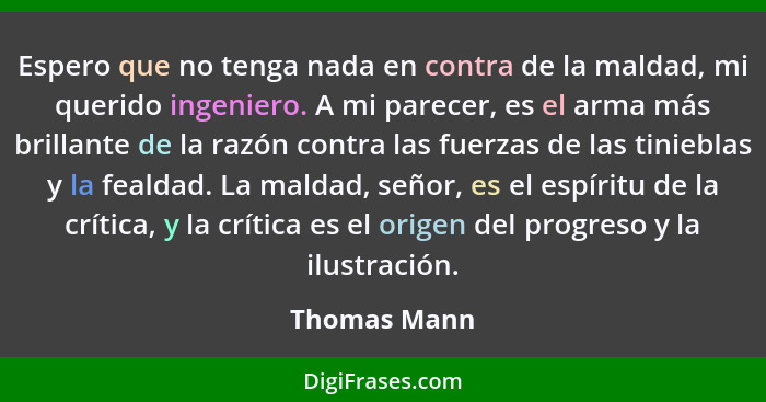 Espero que no tenga nada en contra de la maldad, mi querido ingeniero. A mi parecer, es el arma más brillante de la razón contra las fue... - Thomas Mann