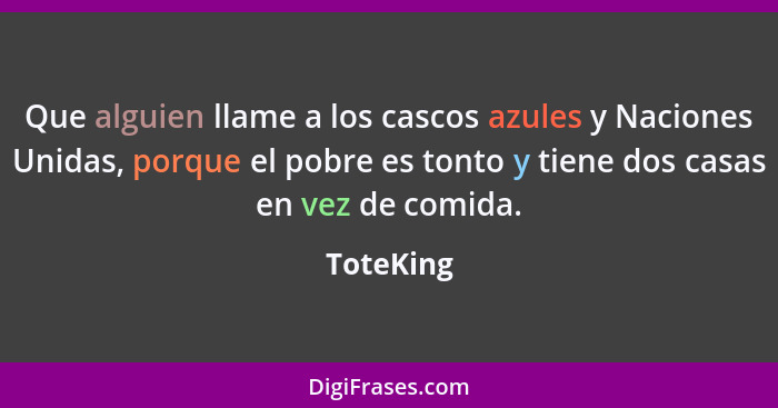 Que alguien llame a los cascos azules y Naciones Unidas, porque el pobre es tonto y tiene dos casas en vez de comida.... - ToteKing