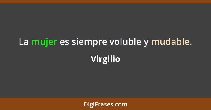 La mujer es siempre voluble y mudable.... - Virgilio