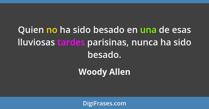 Quien no ha sido besado en una de esas lluviosas tardes parisinas, nunca ha sido besado.... - Woody Allen