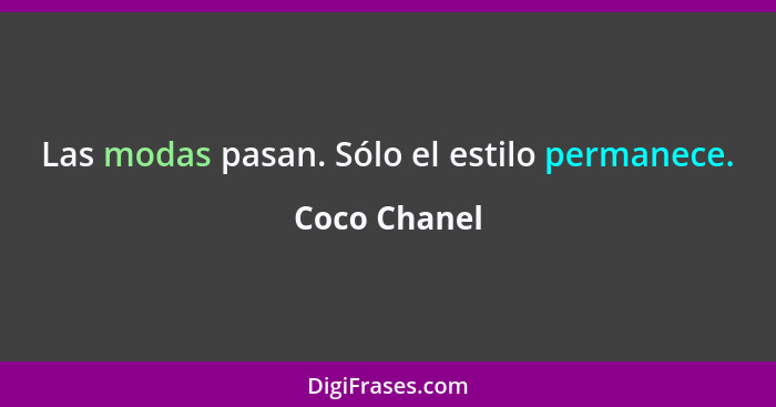 Las modas pasan. Sólo el estilo permanece.... - Coco Chanel