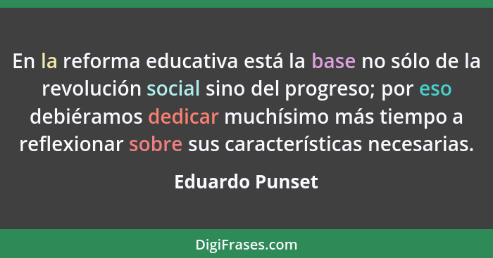 En la reforma educativa está la base no sólo de la revolución social sino del progreso; por eso debiéramos dedicar muchísimo más tiem... - Eduardo Punset