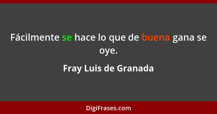 Fácilmente se hace lo que de buena gana se oye.... - Fray Luis de Granada