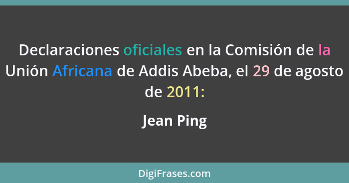 Declaraciones oficiales en la Comisión de la Unión Africana de Addis Abeba, el 29 de agosto de 2011:... - Jean Ping