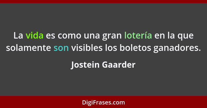 La vida es como una gran lotería en la que solamente son visibles los boletos ganadores.... - Jostein Gaarder