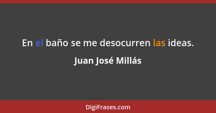 En el baño se me desocurren las ideas.... - Juan José Millás