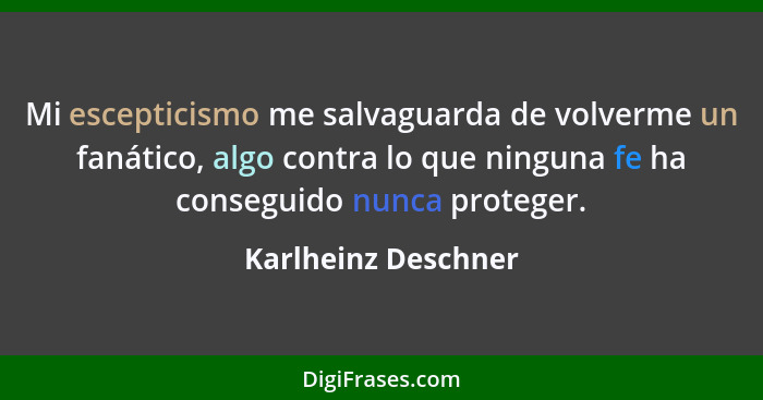 Mi escepticismo me salvaguarda de volverme un fanático, algo contra lo que ninguna fe ha conseguido nunca proteger.... - Karlheinz Deschner