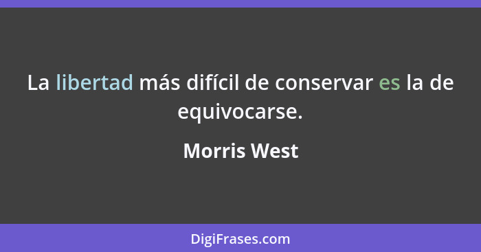 La libertad más difícil de conservar es la de equivocarse.... - Morris West