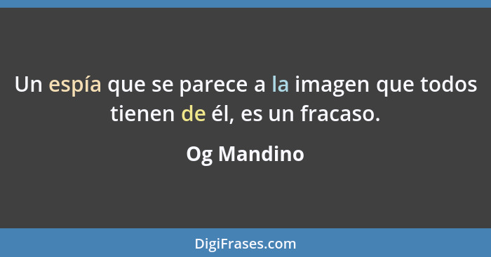 Un espía que se parece a la imagen que todos tienen de él, es un fracaso.... - Og Mandino