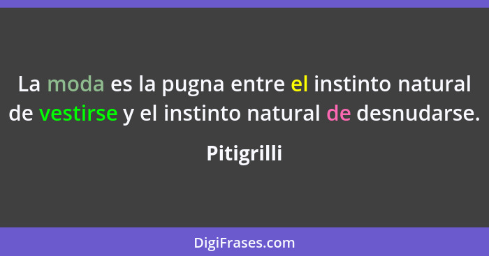 La moda es la pugna entre el instinto natural de vestirse y el instinto natural de desnudarse.... - Pitigrilli