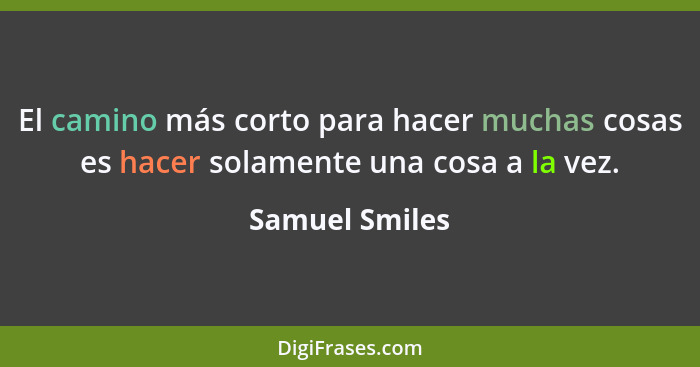 El camino más corto para hacer muchas cosas es hacer solamente una cosa a la vez.... - Samuel Smiles
