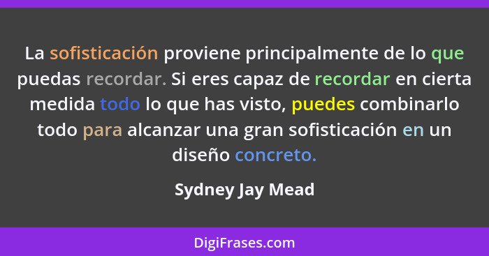 La sofisticación proviene principalmente de lo que puedas recordar. Si eres capaz de recordar en cierta medida todo lo que has visto... - Sydney Jay Mead