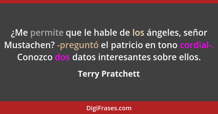 ¿Me permite que le hable de los ángeles, señor Mustachen? -preguntó el patricio en tono cordial-. Conozco dos datos interesantes sob... - Terry Pratchett