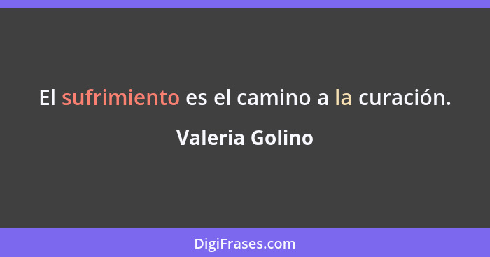 El sufrimiento es el camino a la curación.... - Valeria Golino