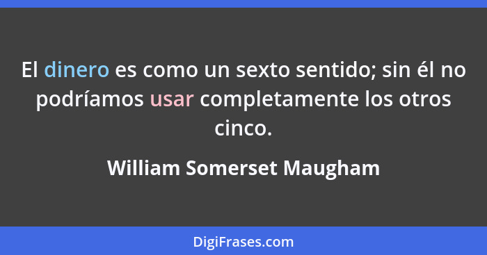 El dinero es como un sexto sentido; sin él no podríamos usar completamente los otros cinco.... - William Somerset Maugham