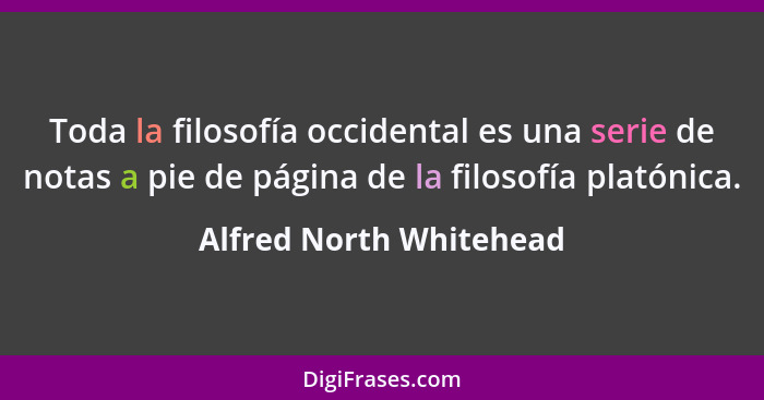 Toda la filosofía occidental es una serie de notas a pie de página de la filosofía platónica.... - Alfred North Whitehead