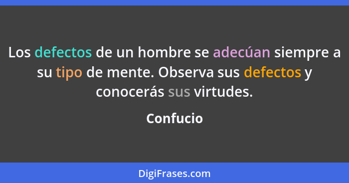 Los defectos de un hombre se adecúan siempre a su tipo de mente. Observa sus defectos y conocerás sus virtudes.... - Confucio