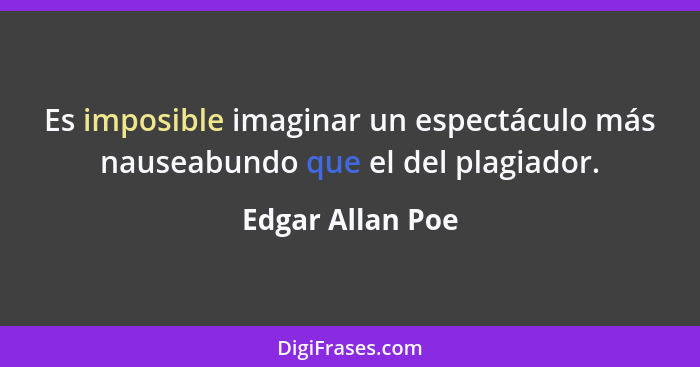 Es imposible imaginar un espectáculo más nauseabundo que el del plagiador.... - Edgar Allan Poe