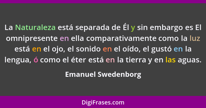 La Naturaleza está separada de Él y sin embargo es El omnipresente en ella comparativamente como la luz está en el ojo, el sonido... - Emanuel Swedenborg