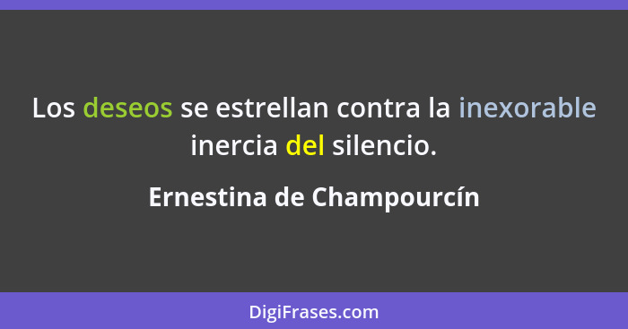 Los deseos se estrellan contra la inexorable inercia del silencio.... - Ernestina de Champourcín