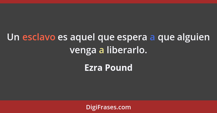 Un esclavo es aquel que espera a que alguien venga a liberarlo.... - Ezra Pound