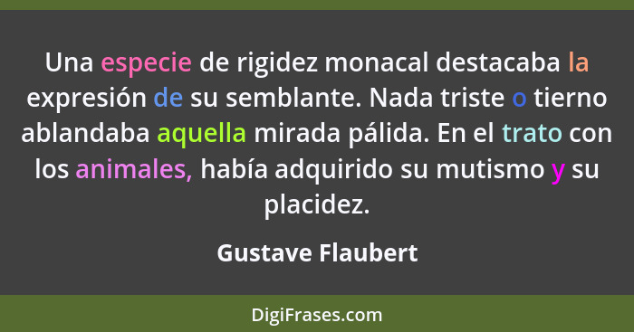 Una especie de rigidez monacal destacaba la expresión de su semblante. Nada triste o tierno ablandaba aquella mirada pálida. En el... - Gustave Flaubert