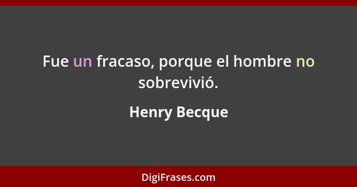 Fue un fracaso, porque el hombre no sobrevivió.... - Henry Becque