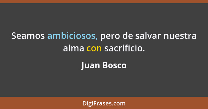 Seamos ambiciosos, pero de salvar nuestra alma con sacrificio.... - Juan Bosco
