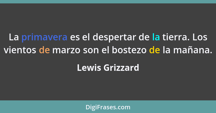 La primavera es el despertar de la tierra. Los vientos de marzo son el bostezo de la mañana.... - Lewis Grizzard