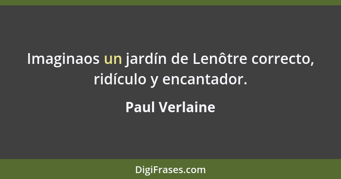 Imaginaos un jardín de Lenôtre correcto, ridículo y encantador.... - Paul Verlaine