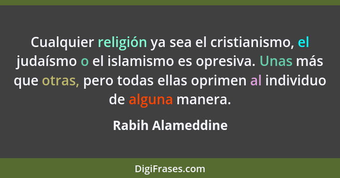 Cualquier religión ya sea el cristianismo, el judaísmo o el islamismo es opresiva. Unas más que otras, pero todas ellas oprimen al... - Rabih Alameddine