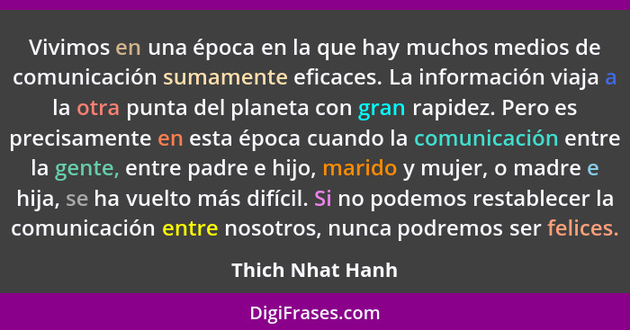 Vivimos en una época en la que hay muchos medios de comunicación sumamente eficaces. La información viaja a la otra punta del planet... - Thich Nhat Hanh