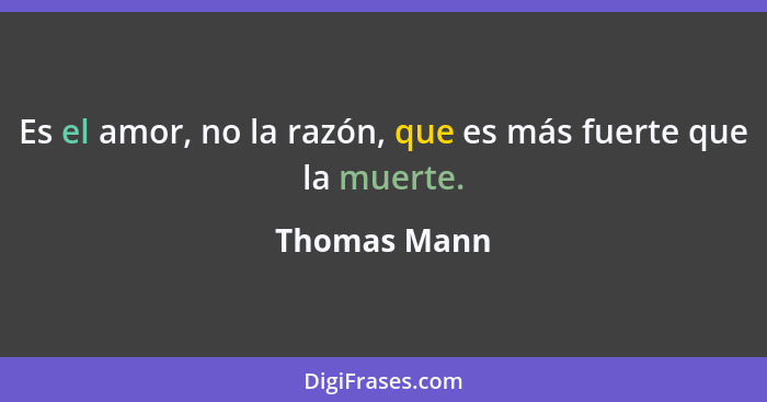 Es el amor, no la razón, que es más fuerte que la muerte.... - Thomas Mann