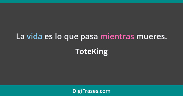 La vida es lo que pasa mientras mueres.... - ToteKing