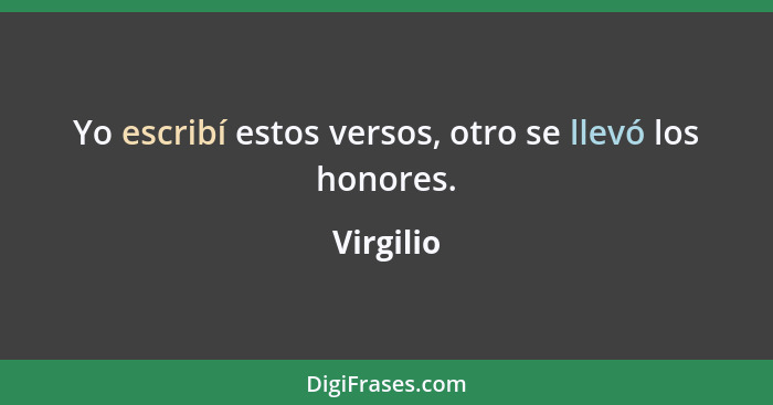 Yo escribí estos versos, otro se llevó los honores.... - Virgilio