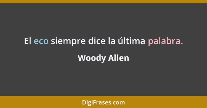 El eco siempre dice la última palabra.... - Woody Allen