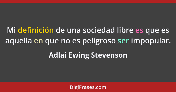 Mi definición de una sociedad libre es que es aquella en que no es peligroso ser impopular.... - Adlai Ewing Stevenson