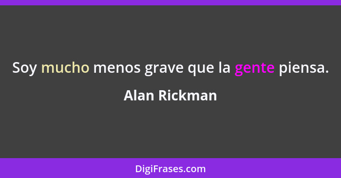 Soy mucho menos grave que la gente piensa.... - Alan Rickman