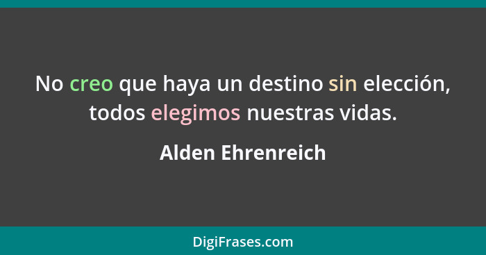 No creo que haya un destino sin elección, todos elegimos nuestras vidas.... - Alden Ehrenreich