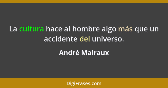 La cultura hace al hombre algo más que un accidente del universo.... - André Malraux