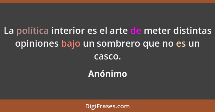 La política interior es el arte de meter distintas opiniones bajo un sombrero que no es un casco.... - Anónimo