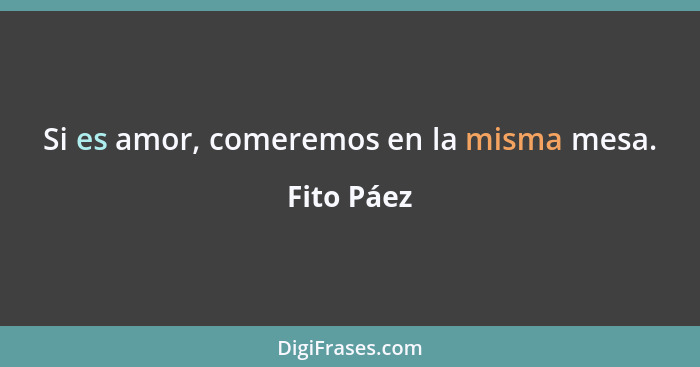 Si es amor, comeremos en la misma mesa.... - Fito Páez