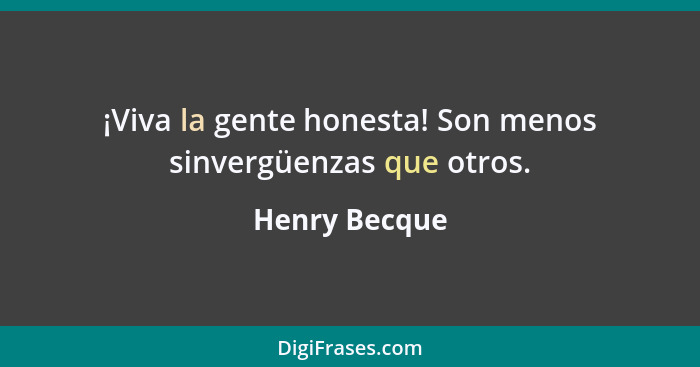 ¡Viva la gente honesta! Son menos sinvergüenzas que otros.... - Henry Becque