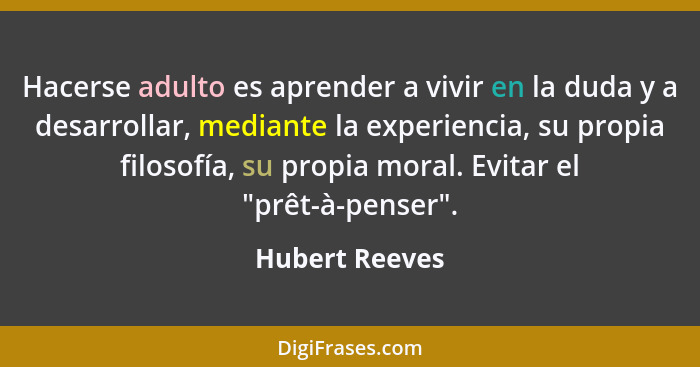 Hacerse adulto es aprender a vivir en la duda y a desarrollar, mediante la experiencia, su propia filosofía, su propia moral. Evitar e... - Hubert Reeves