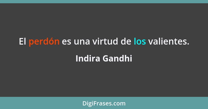 El perdón es una virtud de los valientes.... - Indira Gandhi