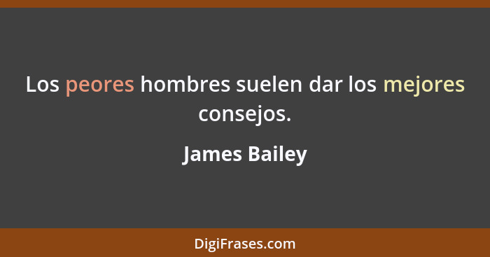 Los peores hombres suelen dar los mejores consejos.... - James Bailey
