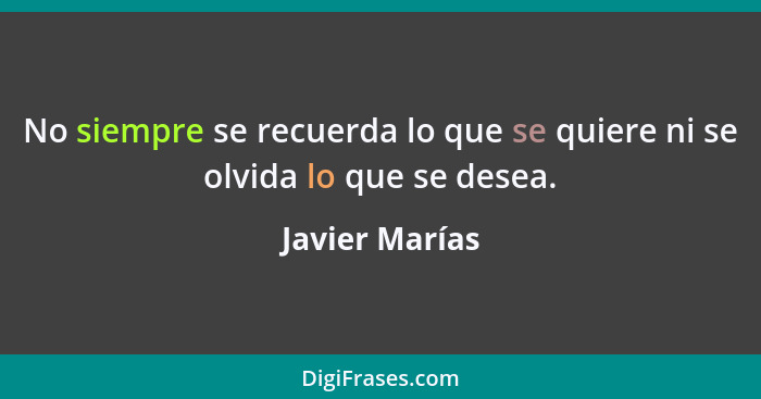 No siempre se recuerda lo que se quiere ni se olvida lo que se desea.... - Javier Marías