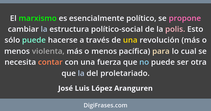 El marxismo es esencialmente político, se propone cambiar la estructura político-social de la polis. Esto sólo puede hacer... - José Luis López Aranguren