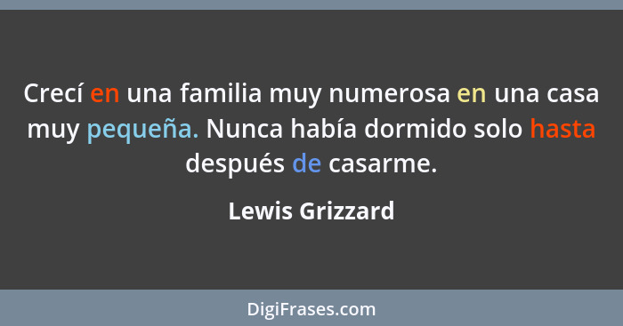 Crecí en una familia muy numerosa en una casa muy pequeña. Nunca había dormido solo hasta después de casarme.... - Lewis Grizzard